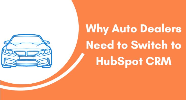 Why Auto Dealers Need to Switch to HubSpot CRM